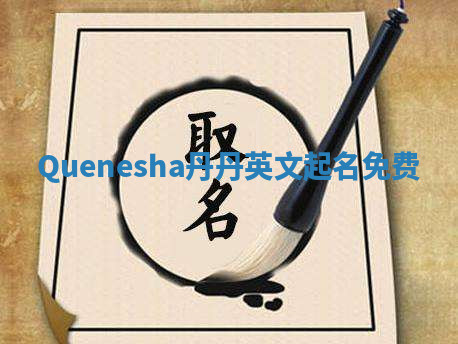 Quenesha丹丹英文起名免费 Quenesha丹丹英文起名免费