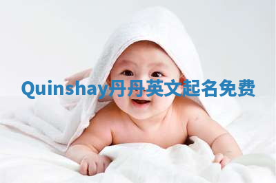 Quinshay丹丹英文起名免费