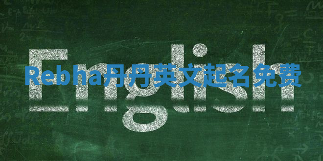 Rebha丹丹英文起名免费 Rebha丹丹英文起名免费