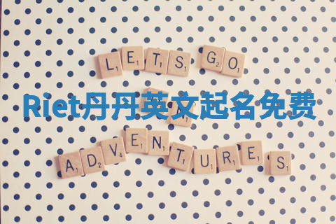 Riet丹丹英文起名免费 Riet丹丹英文起名免费