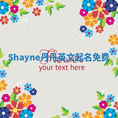 Shayne丹丹英文起名免费 Shayne丹丹英文起名免费