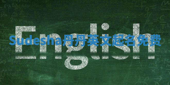 Sudesha丹丹英文起名免费 Sudesha丹丹英文起名免费