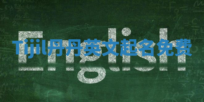 Tijil丹丹英文起名免费 Tijil丹丹英文起名免费