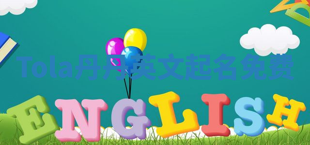 Tola丹丹英文起名免费 Tola丹丹英文起名免费