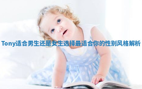 Tony适合男生还是女生选择最适合你的性别风格解析 Tony适合男生还是女生选择最适合你的性别风格解析