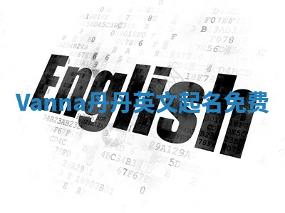 Vanna丹丹英文起名免费 Vanna丹丹英文起名免费