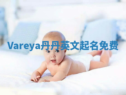 Vareya丹丹英文起名免费 Vareya丹丹英文起名免费