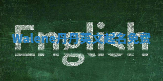 Walene丹丹英文起名免费 Walene丹丹英文起名免费