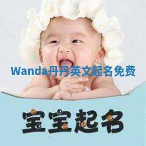 Wanda丹丹英文起名免费 Wanda丹丹英文起名免费
