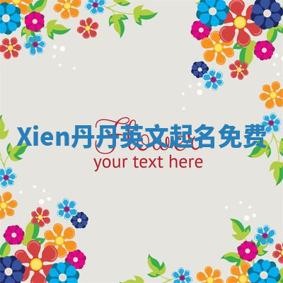Xien丹丹英文起名免费 Xien丹丹英文起名免费