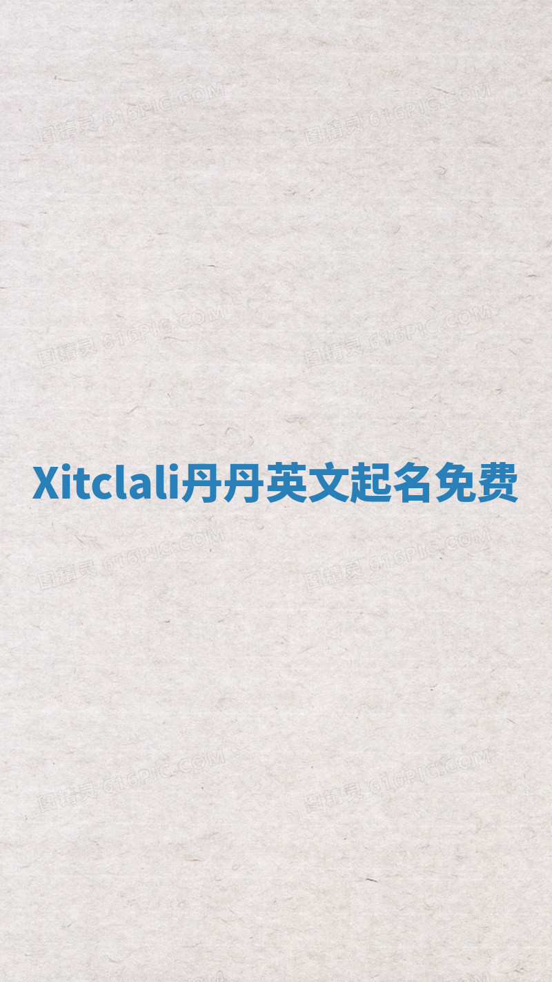 Xitclali丹丹英文起名免费 Xitclali丹丹英文起名免费
