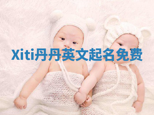 Xiti丹丹英文起名免费 Xiti丹丹英文起名免费
