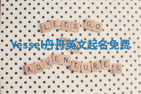 Yessel丹丹英文起名免费 Yessel丹丹英文起名免费