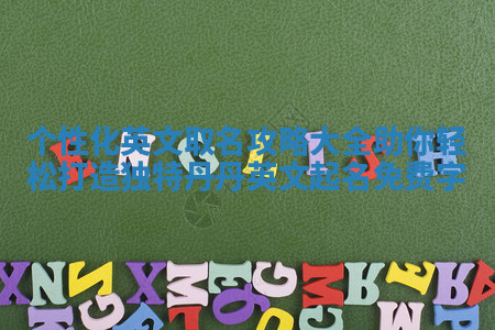 个性化英文取名攻略大全助你轻松打造独特丹丹英文起名免费字