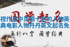 影视作品中灵感十足的人物英名_经典电影人物丹丹英文起名免费