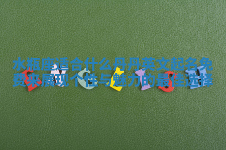 水瓶座适合什么丹丹英文起名免费来展现个性与魅力的最佳选择